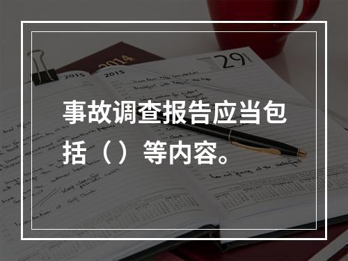 事故调查报告应当包括（ ）等内容。