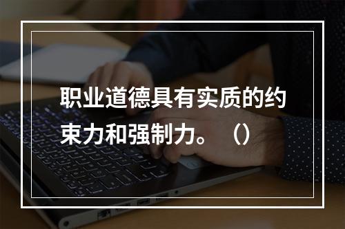 职业道德具有实质的约束力和强制力。（）