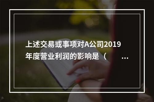 上述交易或事项对A公司2019年度营业利润的影响是（　　）万