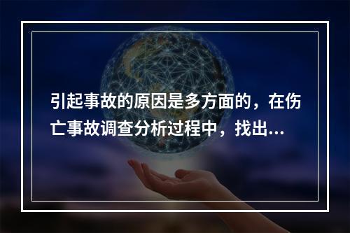 引起事故的原因是多方面的，在伤亡事故调查分析过程中，找出事故