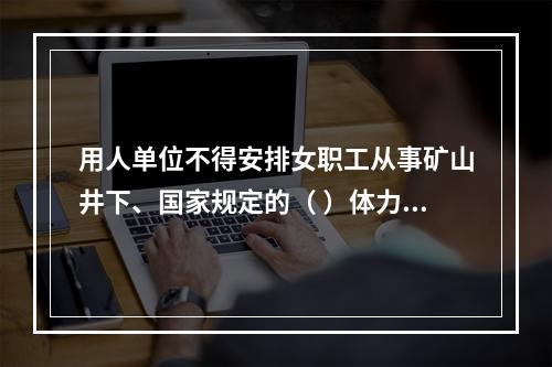 用人单位不得安排女职工从事矿山井下、国家规定的（ ）体力劳动