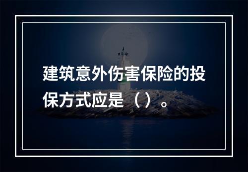 建筑意外伤害保险的投保方式应是（ ）。