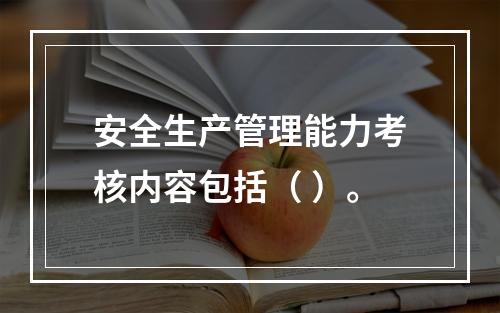 安全生产管理能力考核内容包括（ ）。