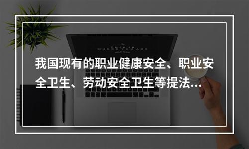 我国现有的职业健康安全、职业安全卫生、劳动安全卫生等提法，其