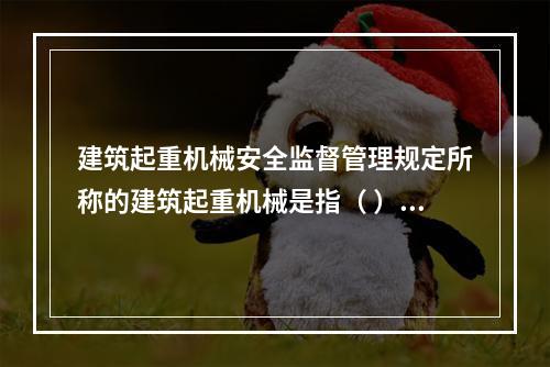 建筑起重机械安全监督管理规定所称的建筑起重机械是指（ ）。