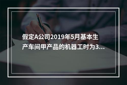 假定A公司2019年5月基本生产车间甲产品的机器工时为30