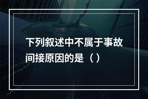 下列叙述中不属于事故间接原因的是（ ）