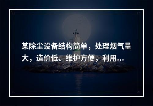 某除尘设备结构简单，处理烟气量大，造价低、维护方便，利用离心