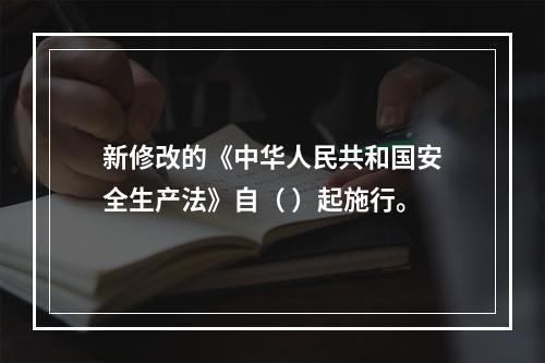 新修改的《中华人民共和国安全生产法》自（ ）起施行。