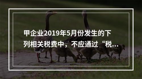 甲企业2019年5月份发生的下列相关税费中，不应通过“税金及