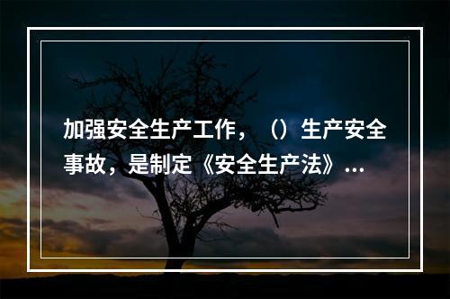 加强安全生产工作，（）生产安全事故，是制定《安全生产法》的目