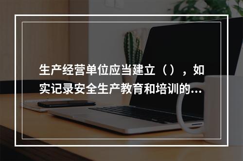 生产经营单位应当建立（ ），如实记录安全生产教育和培训的时间