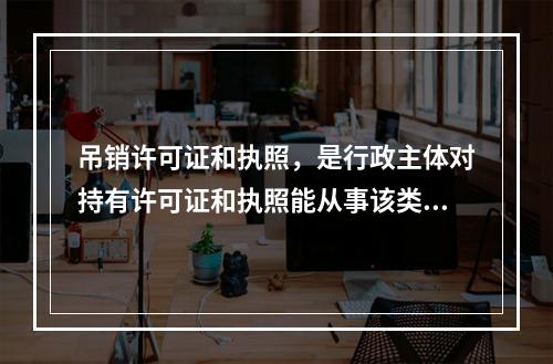 吊销许可证和执照，是行政主体对持有许可证和执照能从事该类活动