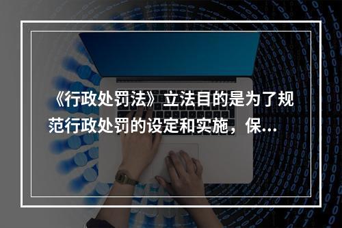 《行政处罚法》立法目的是为了规范行政处罚的设定和实施，保障和