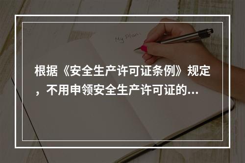 根据《安全生产许可证条例》规定，不用申领安全生产许可证的企业