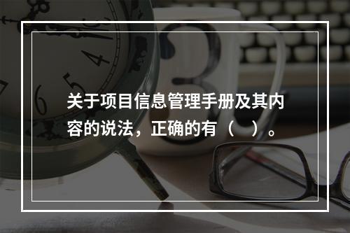 关于项目信息管理手册及其内容的说法，正确的有（　）。