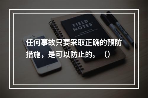 任何事故只要采取正确的预防措施，是可以防止的。（）