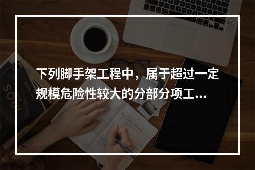 下列脚手架工程中，属于超过一定规模危险性较大的分部分项工程的