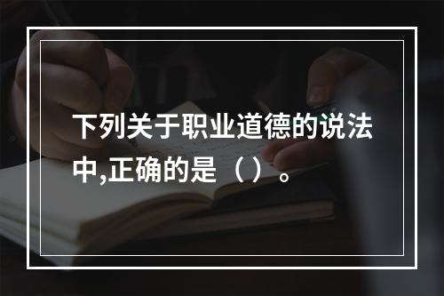 下列关于职业道德的说法中,正确的是（ ）。