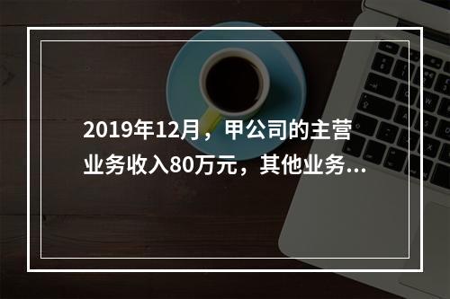 2019年12月，甲公司的主营业务收入80万元，其他业务收入