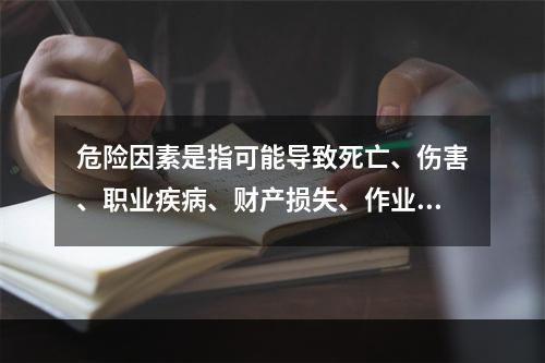 危险因素是指可能导致死亡、伤害、职业疾病、财产损失、作业环境