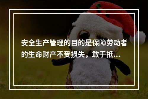 安全生产管理的目的是保障劳动者的生命财产不受损失，敢于抵制各