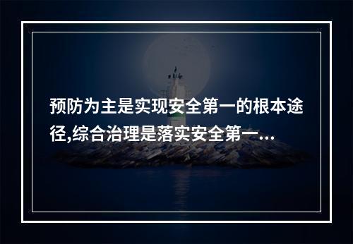 预防为主是实现安全第一的根本途径,综合治理是落实安全第一、预