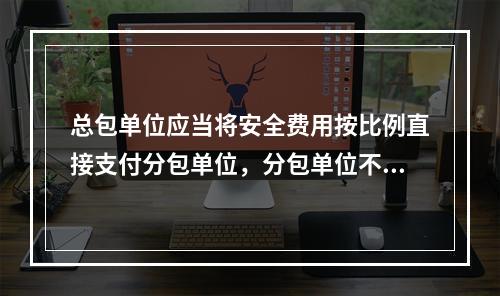 总包单位应当将安全费用按比例直接支付分包单位，分包单位不再重