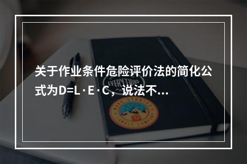 关于作业条件危险评价法的简化公式为D=L·E·C，说法不正确