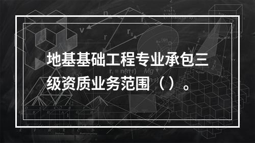 地基基础工程专业承包三级资质业务范围（ ）。