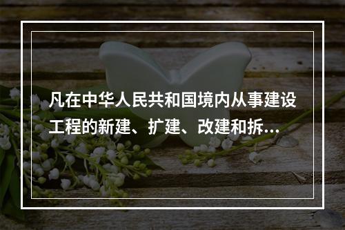 凡在中华人民共和国境内从事建设工程的新建、扩建、改建和拆除等