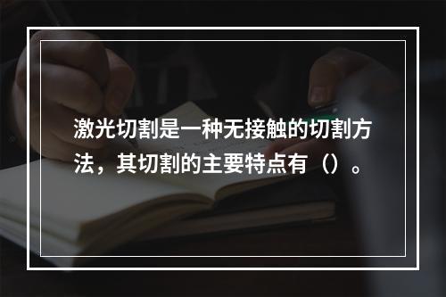 激光切割是一种无接触的切割方法，其切割的主要特点有（）。