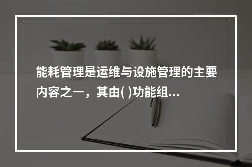 能耗管理是运维与设施管理的主要内容之一，其由( )功能组成。