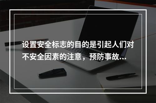 设置安全标志的目的是引起人们对不安全因素的注意，预防事故的发