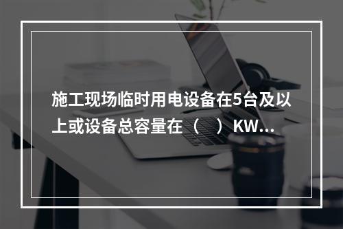 施工现场临时用电设备在5台及以上或设备总容量在（　）KW及以