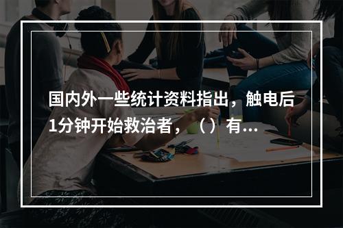 国内外一些统计资料指出，触电后1分钟开始救治者，（ ）有良好