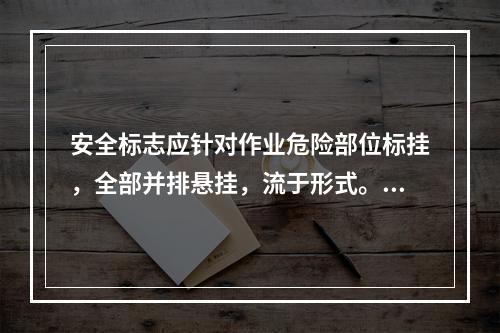 安全标志应针对作业危险部位标挂，全部并排悬挂，流于形式。（）