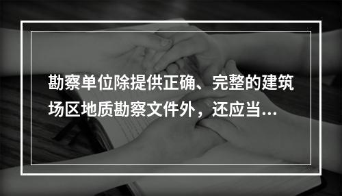 勘察单位除提供正确、完整的建筑场区地质勘察文件外，还应当提供