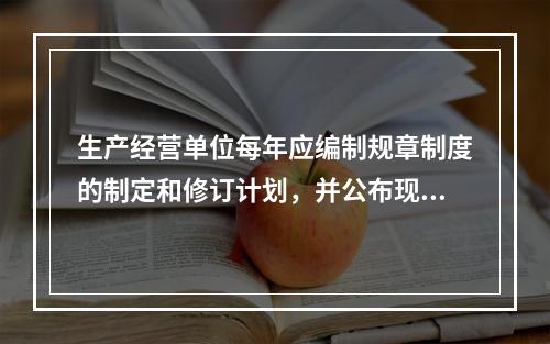 生产经营单位每年应编制规章制度的制定和修订计划，并公布现行有