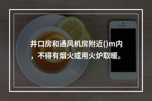 井口房和通风机房附近()m内，不得有烟火或用火炉取暖。