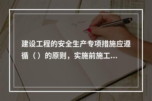 建设工程的安全生产专项措施应遵循（ ）的原则，实施前施工单位