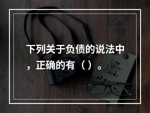 下列关于负债的说法中，正确的有（ ）。