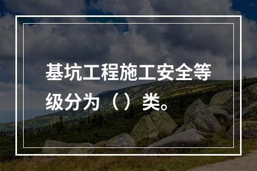 基坑工程施工安全等级分为（ ）类。