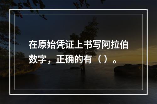 在原始凭证上书写阿拉伯数字，正确的有（ ）。