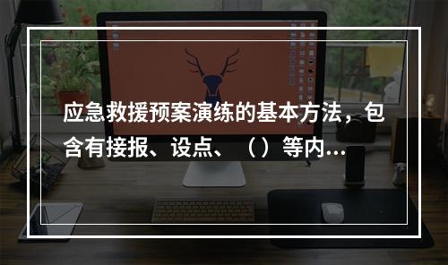 应急救援预案演练的基本方法，包含有接报、设点、（ ）等内容。