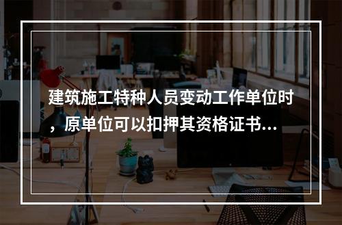 建筑施工特种人员变动工作单位时，原单位可以扣押其资格证书。（