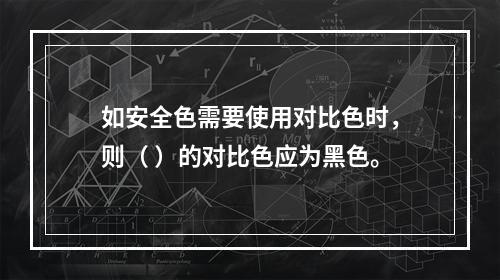 如安全色需要使用对比色时，则（ ）的对比色应为黑色。