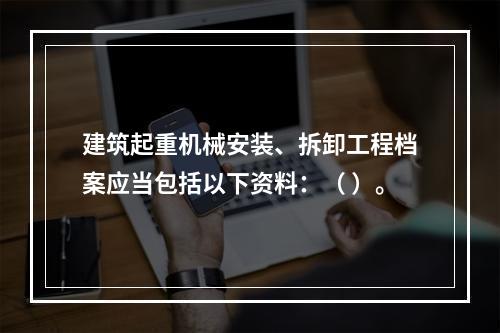 建筑起重机械安装、拆卸工程档案应当包括以下资料：（ ）。