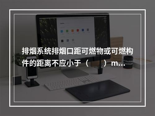 排烟系统排烟口距可燃物或可燃构件的距离不应小于（  ）m。