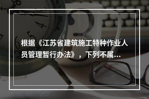 根据《江苏省建筑施工特种作业人员管理暂行办法》，下列不属于特